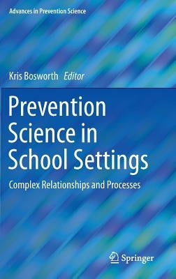Prevention Science in School Settings: Complex Relationships and Processes by Bosworth, Kris