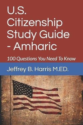 U.S. Citizenship Study Guide - Amharic: 100 Questions You Need To Know by Harris, Jeffrey Bruce