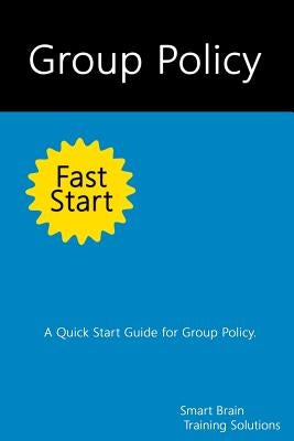 Group Policy Fast Start: A Quick Start Guide for Group Policy by Training Solutions, Smart Brain