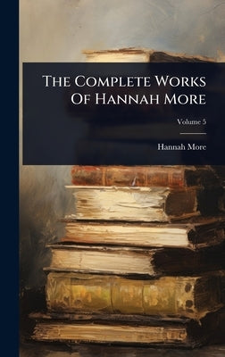 The Complete Works Of Hannah More by More, Hannah