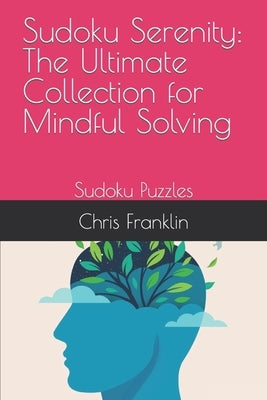 Sudoku Serenity: The Ultimate Collection for Mindful Solving: Sudoku Puzzles by Franklin, Chris