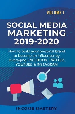 Social Media Marketing 2019-2020: How to build your personal brand to become an influencer by leveraging Facebook, Twitter, YouTube & Instagram Volume by Income Mastery