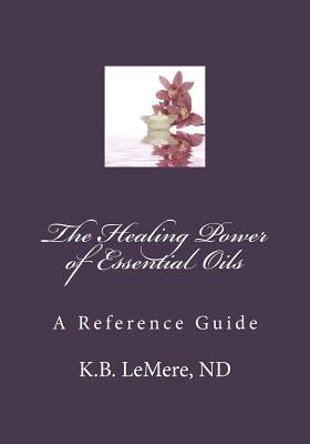 The Healing Power of Essential Oils by Lemere, Nd K. B.