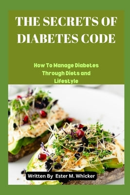 The Secrets of Diabetes Code: How to Manage Diabetes through Diet and Lifestyle by Whicker, Ester M.