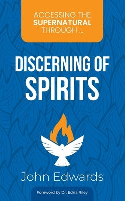 Accessing the Supernatural through ... Discerning of Spirits by Riley, Edna