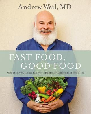 Fast Food, Good Food: More Than 150 Quick and Easy Ways to Put Healthy, Delicious Food on the Table by Weil, Andrew