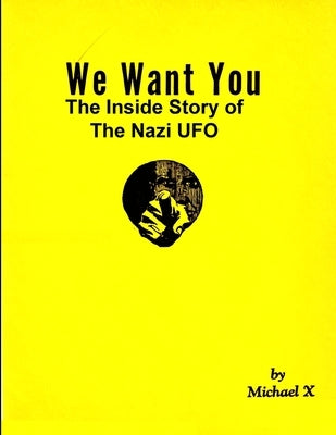 We Want You The Inside Story of The Nazi UFO by X, Michael