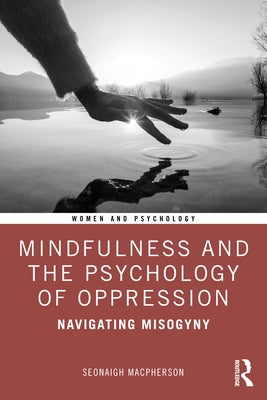 Mindfulness and the Psychology of Oppression: Navigating Misogyny by MacPherson, Seonaigh