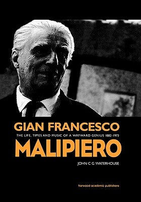 Gian Francesco Malipiero (1882-1973): The Life, Times and Music of a Wayward Genius by Waterhouse, J.