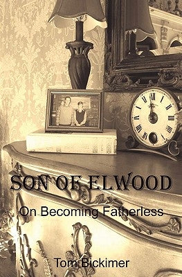 Son of Elwood: On Becoming Fatherless by Bickimer, Tom