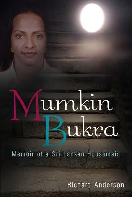 Mumkin Bukra: Memoir of a Sri Lankan Housemaid by Anderson, Richard