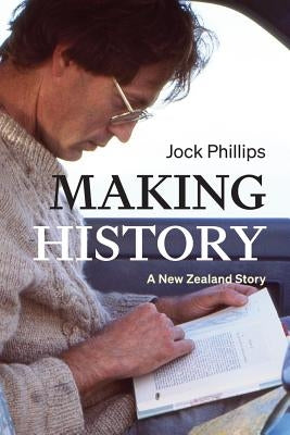 Making History: A New Zealand Story by Phillips, Jock