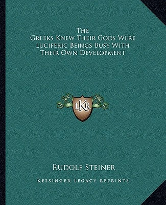 The Greeks Knew Their Gods Were Luciferic Beings Busy With Their Own Development by Steiner, Rudolf