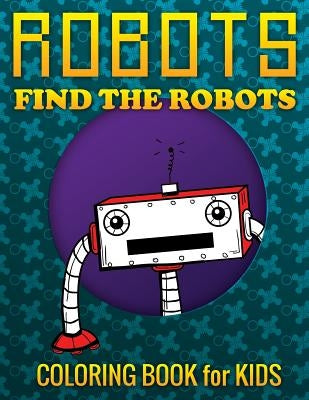 Robots, Find the Robots (Coloring Book for Kids) by Speedy Publishing LLC
