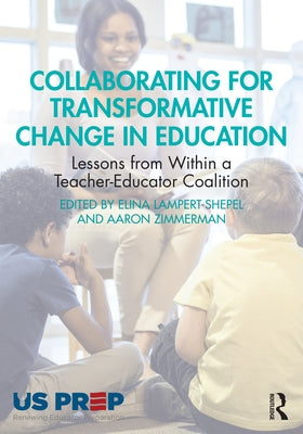 Collaborating for Transformative Change in Education: Lessons from Within a Teacher-Educator Coalition by Lampert-Shepel, Elina