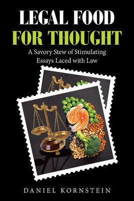 Legal Food for Thought: A Savory Stew of Stimulating Essays Laced with Law by Kornstein, Daniel