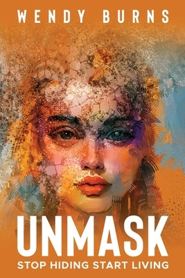 Unmask: Stop Hiding Start Living by Burns, Wendy