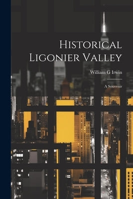 Historical Ligonier Valley; a Souvenir by [Irwin, William G] [From Old Catalog]