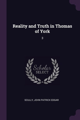 Reality and Truth in Thomas of York: 3 by Scully, John Patrick Edgar
