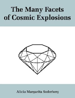 The Many Facets of Cosmic Explosions by Soderberg, Alicia