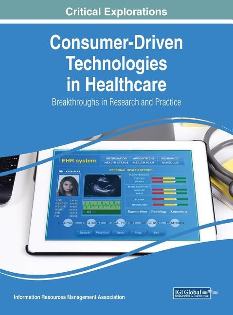 Consumer-Driven Technologies in Healthcare: Breakthroughs in Research and Practice by Management Association, Information Reso