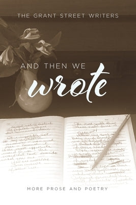And Then We Wrote: More Prose and Poetry by Writers, Grant Street