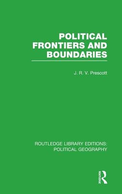 Political Frontiers and Boundaries (Routledge Library Editions: Political Geography) by Prescott, J. R. V.