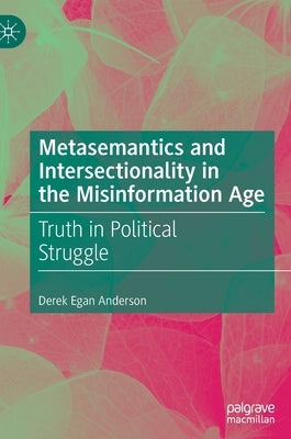 Metasemantics and Intersectionality in the Misinformation Age: Truth in Political Struggle by Anderson, Derek Egan