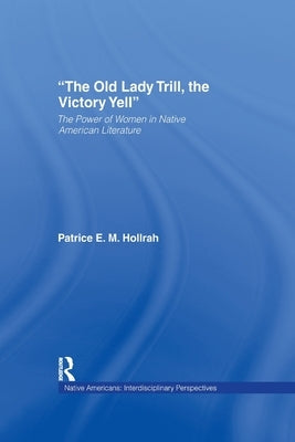 The Old Lady Trill, the Victory Yell: The Power of Women in Native American Literature by Hollrah, Patrice