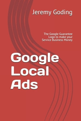 Google Local Ads: The Google Guarantee Logo to make your Service Business Money by Goding, Jeremy
