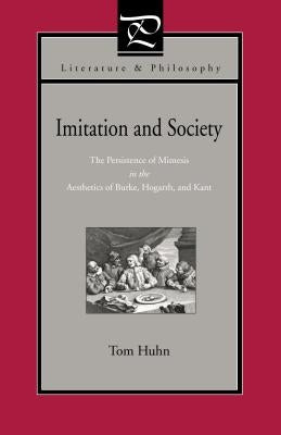 Imitation and Society: The Persistence of Mimesis in the Aesthetics of Burke, Hogarth, and Kant by Huhn, Tom