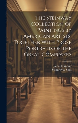 The Steinway Collection of Paintings by American Artists, Together With Prose Portratis of the Great Composers by Huneker, James