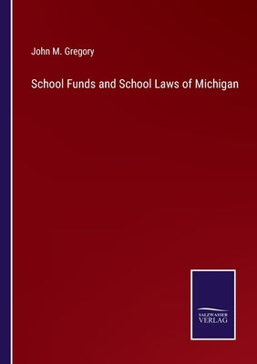 School Funds and School Laws of Michigan by Gregory, John M.