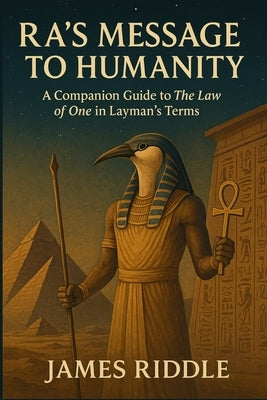 Ra's Message to Humanity: A Companion Guide to The Law of One in Layman's Terms by Riddle, James