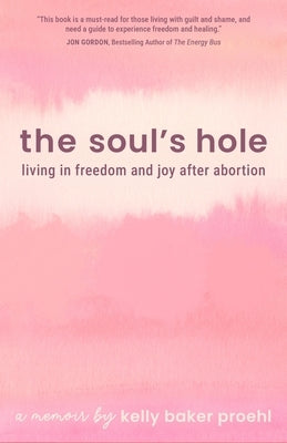 The Soul's Hole: Living in Freedom and Joy After Abortion by Proehl, Kelly Baker