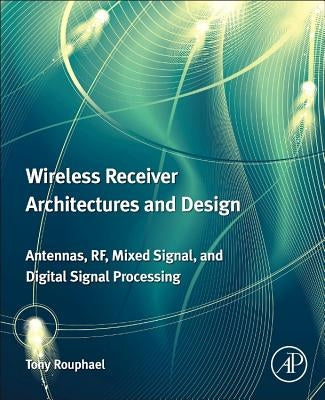 Wireless Receiver Architectures and Design: Antennas, Rf, Synthesizers, Mixed Signal, and Digital Signal Processing by Rouphael, Tony J.