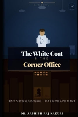 The White Coat and the Corner Office: A Story of Reinvention, Purpose, and the Road Between the Clinic and the Boardroom by Kakuri, Aashish Raj