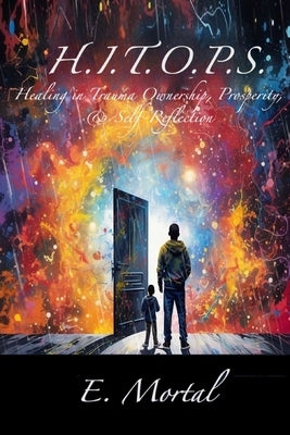 H.I.T.O.P.S. Healing in Trauma Ownership, Prosperity, & Self-Reflection by Mortal, E.