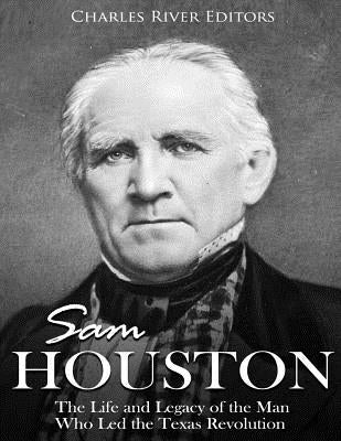 Sam Houston: The Life and Legacy of the Man Who Led the Texas Revolution by Charles River