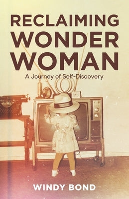 Reclaiming Wonder Woman: A Journey of Self-Discovery by Bond, Windy