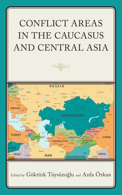 Conflict Areas in the Caucasus and Central Asia by Tüysüzoğlu, Göktürk