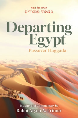Departing Egypt Passover Haggada: Insights and Commentary by Rabbi Aryeh A. Frimer by Frimer, Aryeh A.