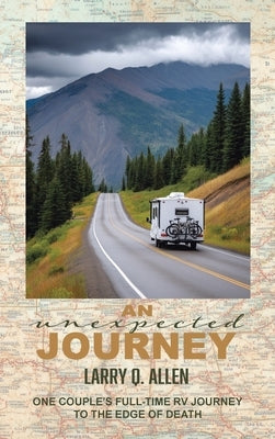 An Unexpected Journey: One Couple's Full-time RV Journey To The Edge of Death by Allen, Larry Q.