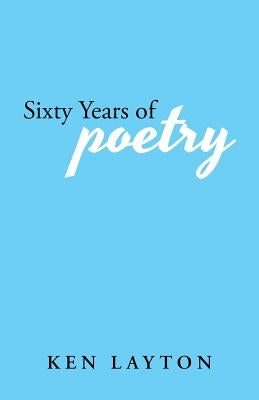 Sixty Years of Poetry by Layton, Ken