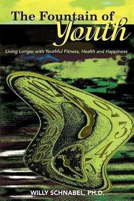 The Fountain of Youth: Living Longer with Youthful Fitness, Health and Happiness by Schnabel, Willy