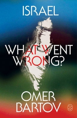 Israel: What Went Wrong? by Bartov, Omer