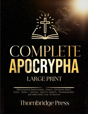 Complete Apocrypha Large Print: Rediscovered Deuterocanon, Giants, Ethiopian Bible, Enoch, Jasher, Jubilees, Gnostic Gospels, Pseudepigrapha, and Addi by Press, Thornbridge