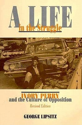 A Life in the Struggle: Ivory Perry and the Culture of Opposition by Lipsitz, George