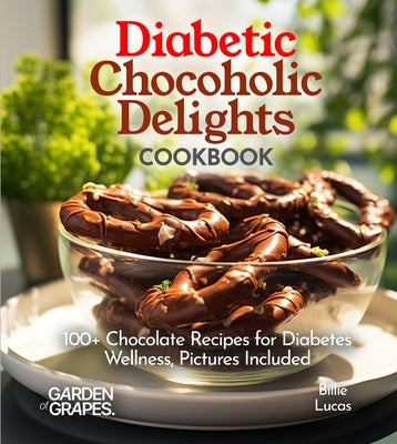 Diabetic Chocoholic Delights Cookbook: 100+ Chocolate Recipes for Diabetes Wellness, Pictures Included by Lucas, Billie