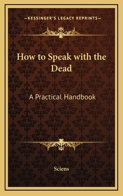 How to Speak with the Dead: A Practical Handbook by Sciens